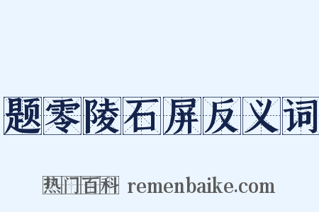 题零陵石屏反义词是什么意思的图片
